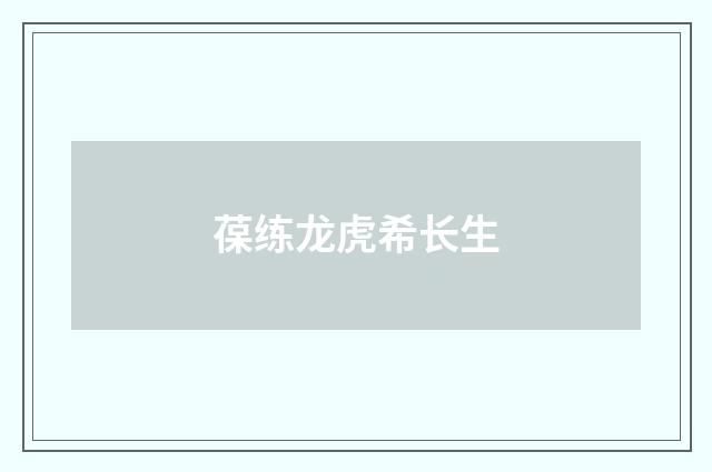葆练龙虎希长生