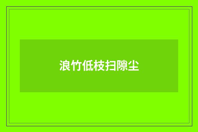 浪竹低枝扫隙尘
