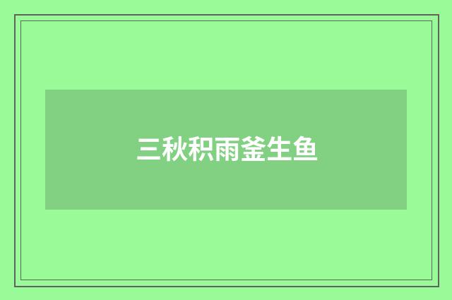 三秋积雨釜生鱼