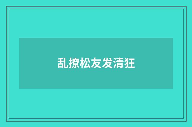乱撩松友发清狂