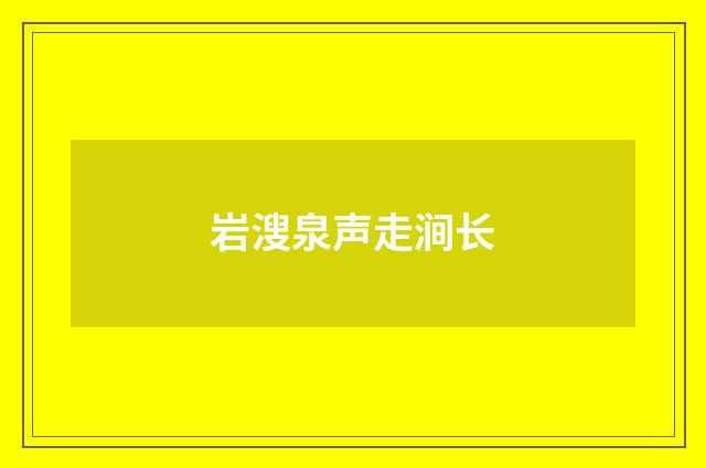 岩溲泉声走涧长