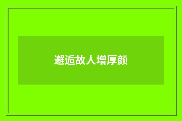 邂逅故人增厚颜