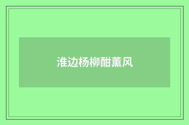 淮边杨柳酣薰风