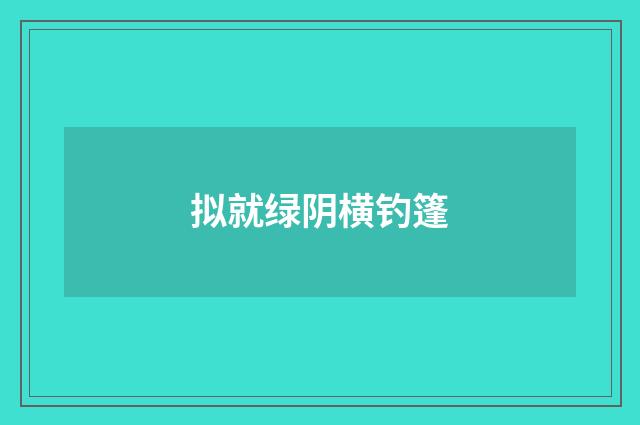 拟就绿阴横钓篷