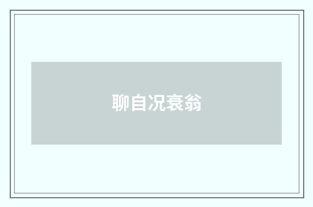 聊自况衰翁