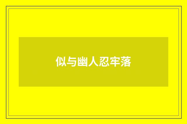 似与幽人忍牢落