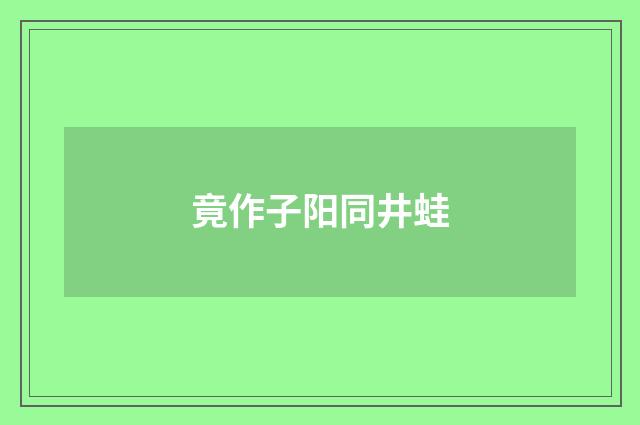 竟作子阳同井蛙