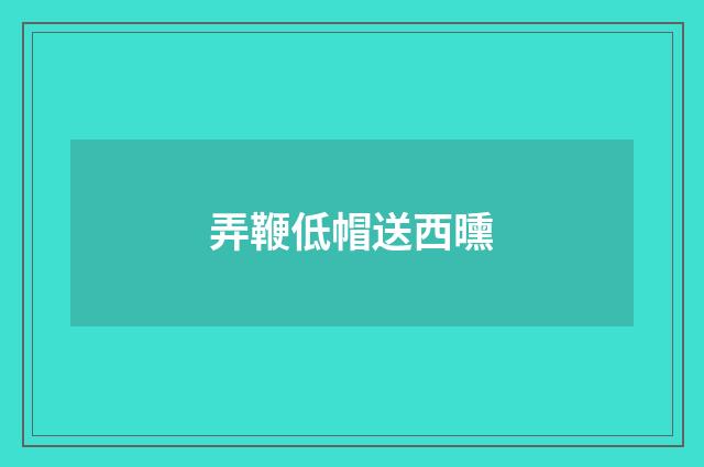 弄鞭低帽送西曛
