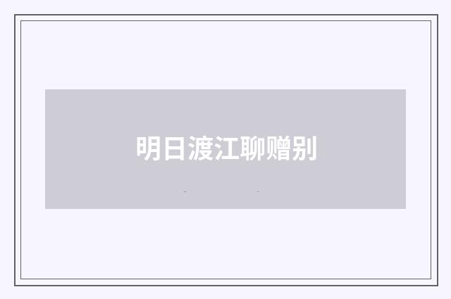 明日渡江聊赠别