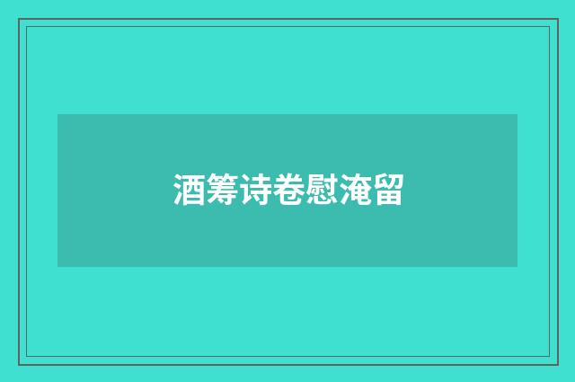 酒筹诗卷慰淹留