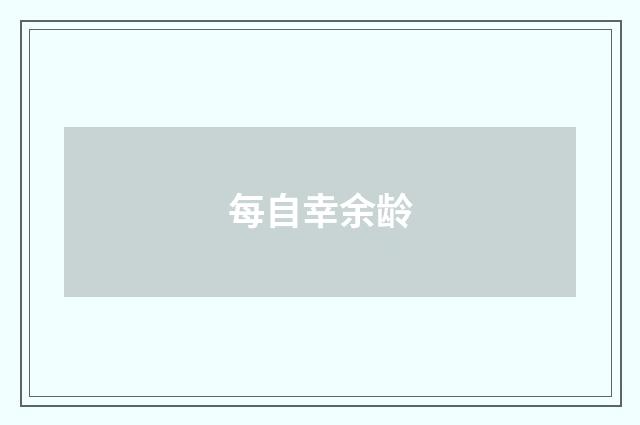 每自幸余龄