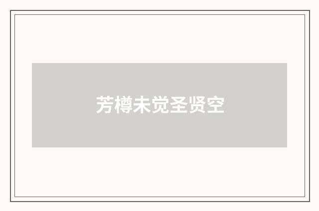 芳樽未觉圣贤空