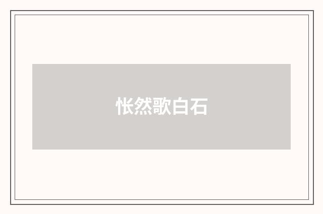 怅然歌白石