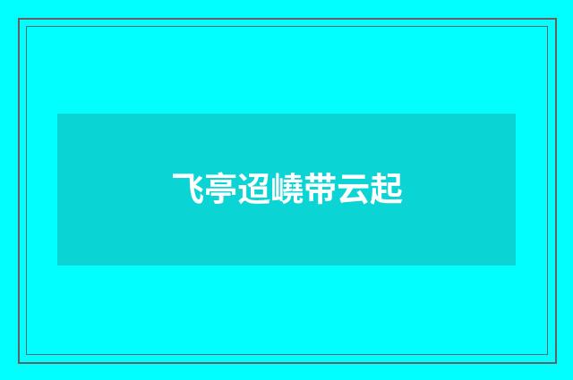 飞亭迢嶢带云起