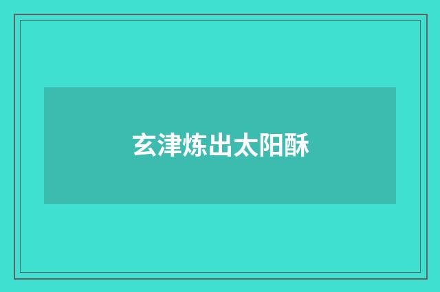 玄津炼出太阳酥