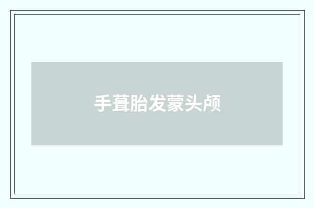 手葺胎发蒙头颅