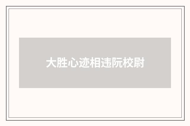 大胜心迹相违阮校尉