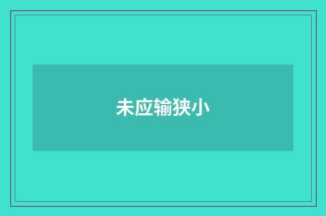 未应输狭小