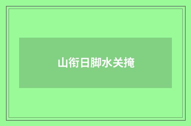 山衔日脚水关掩