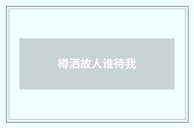 樽洒故人谁待我