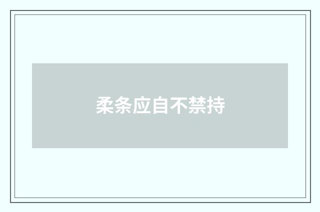 柔条应自不禁持