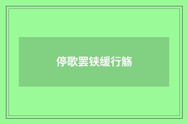 停歌罢铗缓行觞