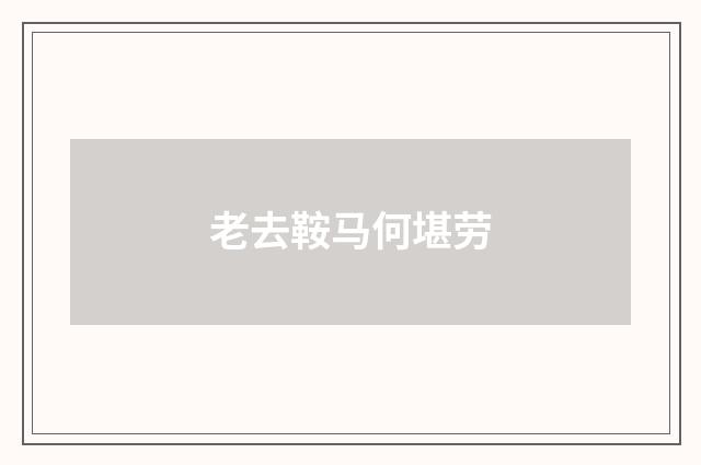 老去鞍马何堪劳