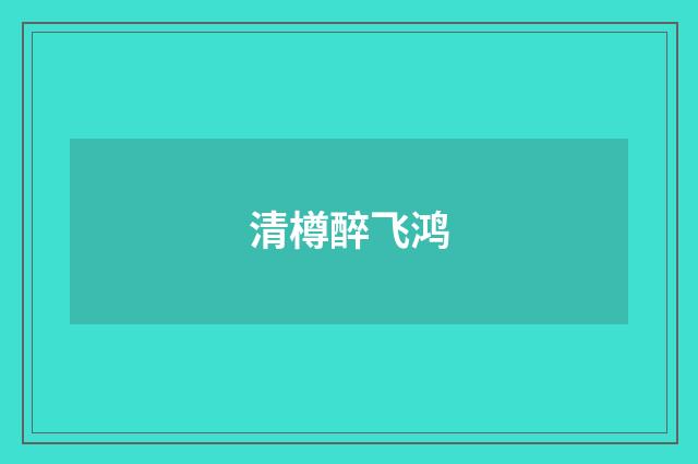 清樽醉飞鸿