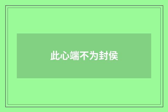 此心端不为封侯