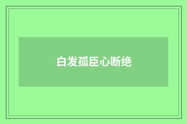 白发孤臣心断绝