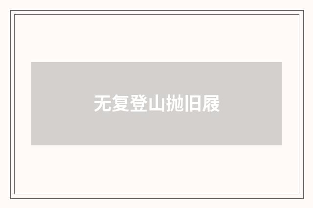 无复登山抛旧屐