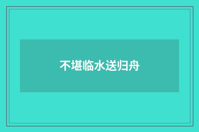 不堪临水送归舟
