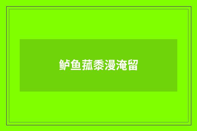 鲈鱼菰黍漫淹留