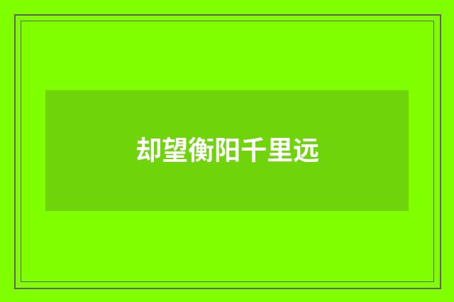 却望衡阳千里远