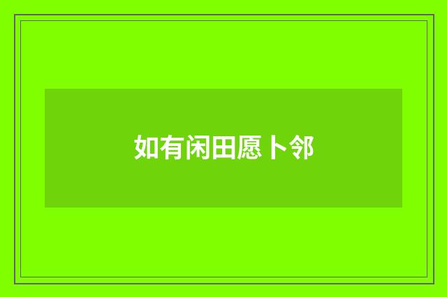 如有闲田愿卜邻