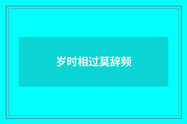 岁时相过莫辞频