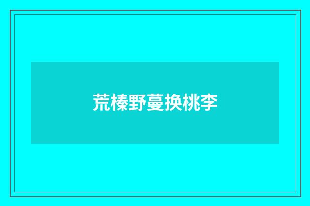 荒榛野蔓换桃李