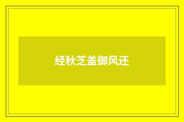 经秋芝盖御风还