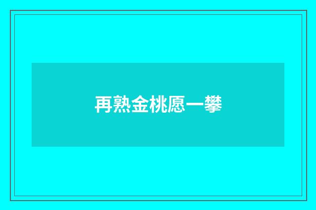 再熟金桃愿一攀