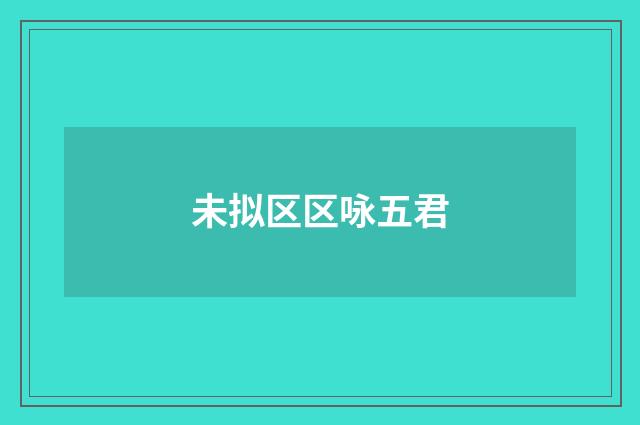 未拟区区咏五君