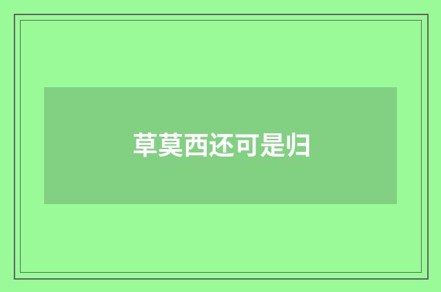 草莫西还可是归