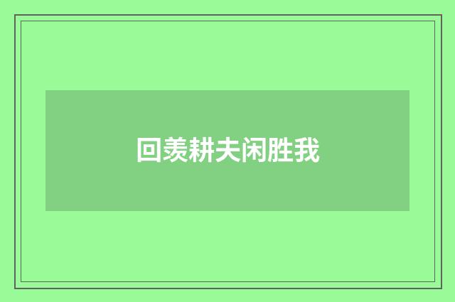 回羡耕夫闲胜我