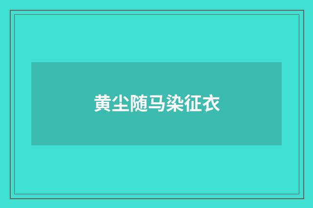 黄尘随马染征衣