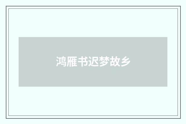 鸿雁书迟梦故乡