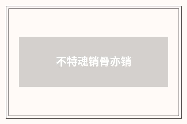 不特魂销骨亦销