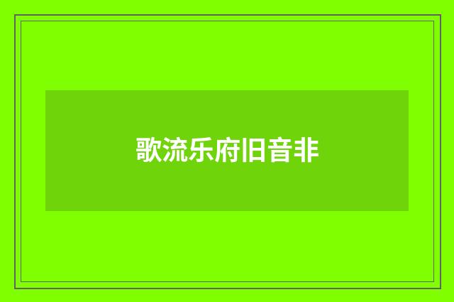 歌流乐府旧音非