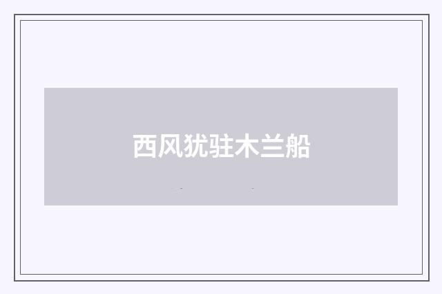 西风犹驻木兰船