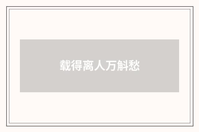 载得离人万斛愁