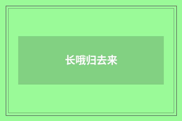 长哦归去来