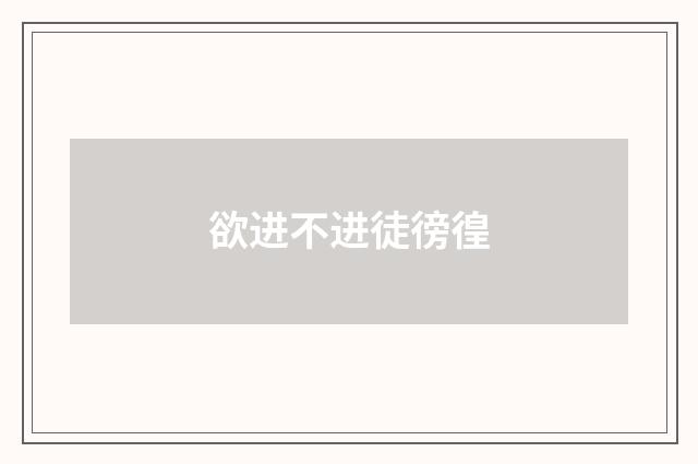 欲进不进徒徬徨